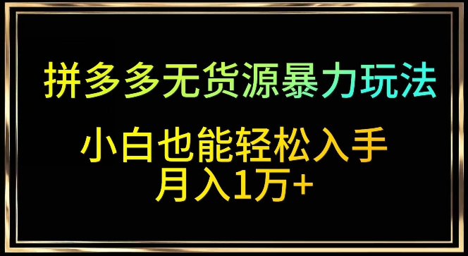 拼多多无货源暴力玩法，全程干货，小白也能轻松入手，月入1万+-我爱学习网