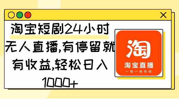 （9130期）淘宝短剧24小时无人直播，有停留就有收益,轻松日入1000+-我爱学习网