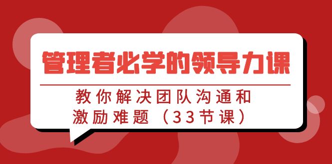 管理者必学的领导力课：教你解决团队沟通和激励难题（33节课）-灵牛资源网