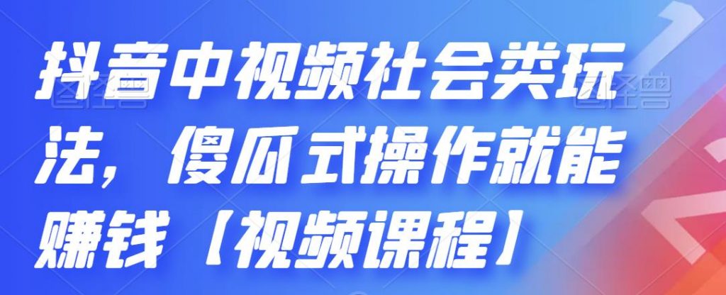 抖音中视频社会类玩法，傻瓜式操作就能赚钱【视频课程】-我爱学习网