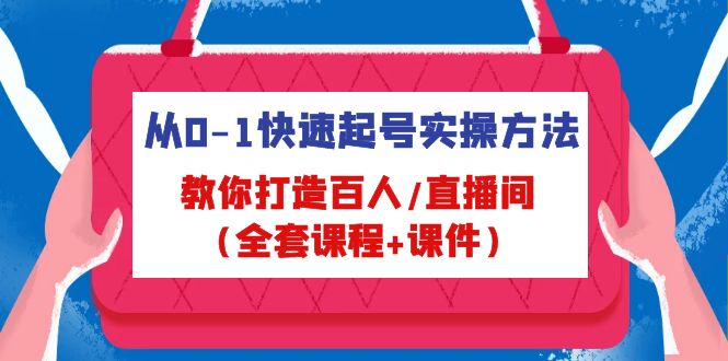 从0-1快速起号实操方法，教你打造百人/直播间（全套课程+课件）-灵牛资源网