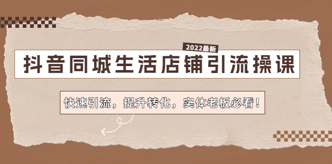 抖音同城生活店铺引流操课：快速引流，提升转化，实体老板必看！-我爱学习网