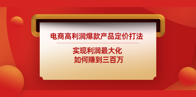 电商高利润爆款产品定价打法：实现利润最大化 如何赚到三百万-我爱学习网