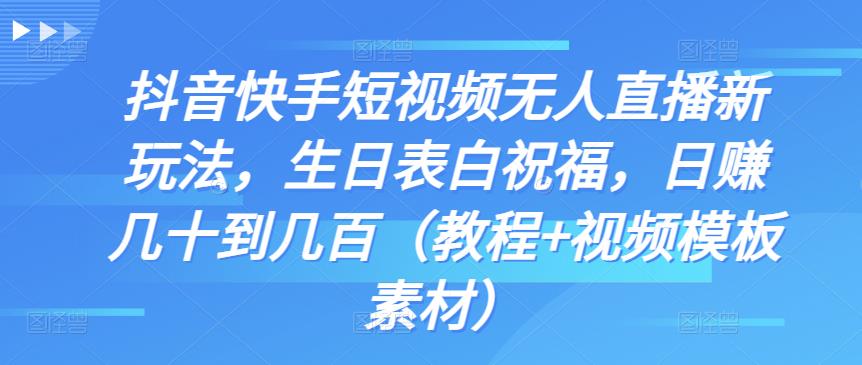 抖音快手短视频无人直播新玩法，生日表白祝福，日赚几十到几百（教程+视频模板素材）-我爱学习网