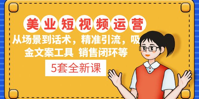 5套·美业短视频运营课 从场景到话术·精准引流·吸金文案工具·销售闭环等-我爱学习网