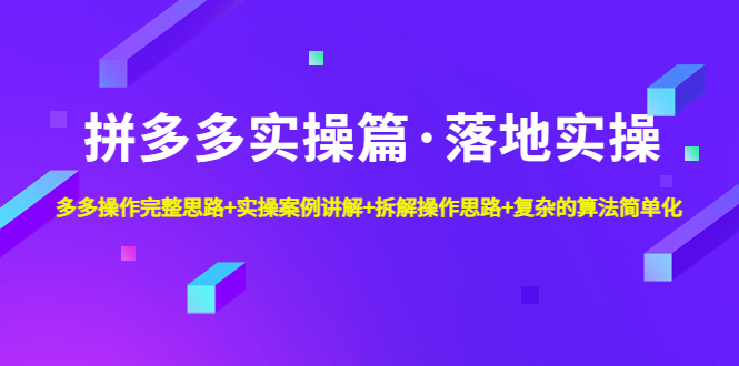 拼多多实操篇·落地实操 完整思路+实操案例+拆解操作思路+复杂的算法简单化-我爱学习网