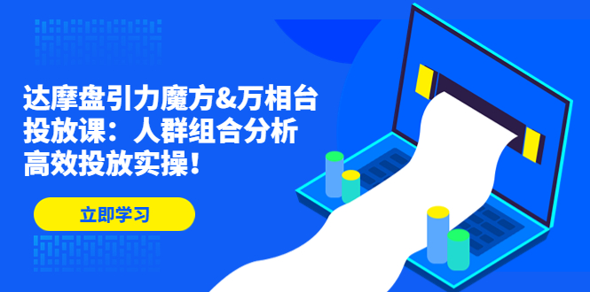 达摩盘引力魔方&万相台投放课：人群组合分析，高效投放实操！-灵牛资源网