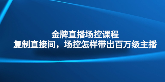 金牌直播场控课程：复制直接间，场控如何带出百万级主播-我爱学习网