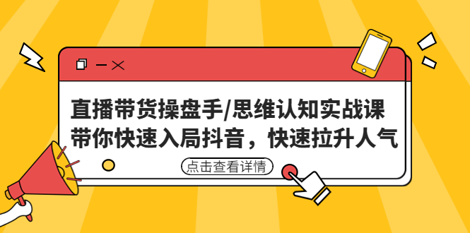 直播带货操盘手/思维认知实战课：带你快速入局抖音，快速拉升人气！-我爱学习网