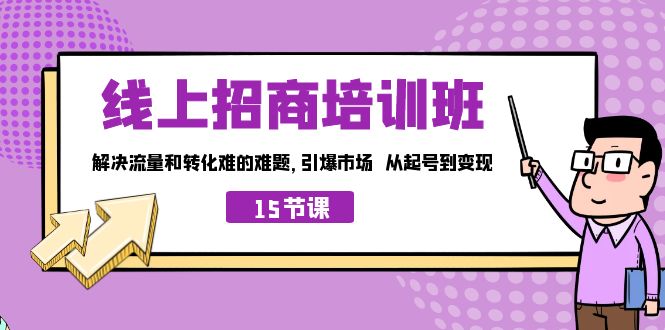 线上·招商培训班，解决流量和转化难的难题 引爆市场 从起号到变现（15节）-灵牛资源网