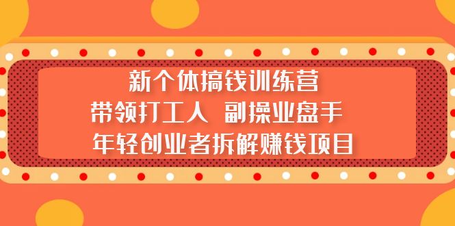 新个体搞钱训练营：带领打工人 副操业盘手 年轻创业者拆解赚钱项目-灵牛资源网