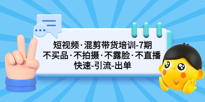 短视频·混剪带货培训-第7期 不买品·不拍摄·不露脸·不直播 快速引流出单-我爱学习网