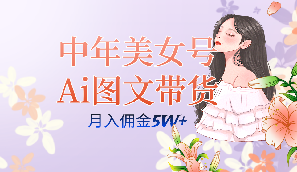 中年美女号ai图文带货3.0玩法，单号月入五位数，可多账号矩阵，全AI创作-灵牛资源网