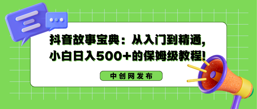 抖音故事宝典：从入门到精通，小白日入500+的保姆级教程！-我爱学习网