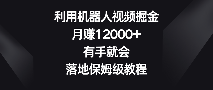 利用机器人视频掘金，月赚12000+，有手就会，落地保姆级教程-我爱学习网