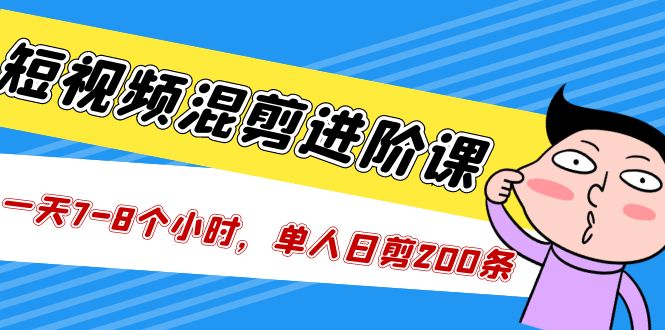 短视频混剪/进阶课，一天7-8个小时，单人日剪200条实战攻略教学-灵牛资源网