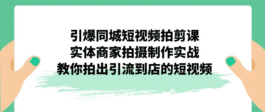 引爆同城-短视频拍剪课：实体商家拍摄制作实战，教你拍出引流到店的短视频-我爱学习网