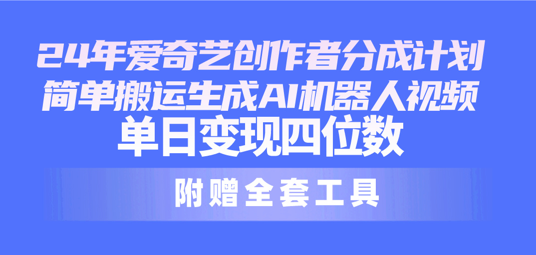 （10308期）24最新爱奇艺创作者分成计划，简单搬运生成AI机器人视频，单日变现四位数-灵牛资源网