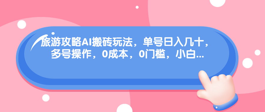 旅游攻略AI搬砖玩法，单号日入几十，可多号操作，0成本，0门槛，小白.-灵牛资源网