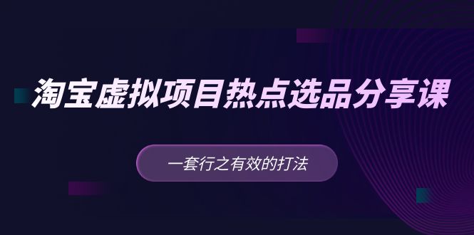 黄岛主 · 淘宝虚拟项目热点选品分享课：一套行之有效的打法！-灵牛资源网