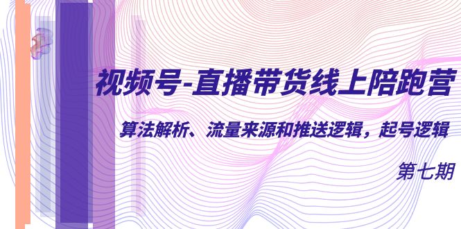 视频号-直播带货线上陪跑营第7期：算法解析、流量来源和推送逻辑，起号逻辑-我爱学习网