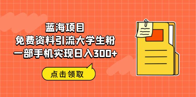 蓝海项目，免费资料引流大学生粉一部手机实现日入300+-我爱学习网