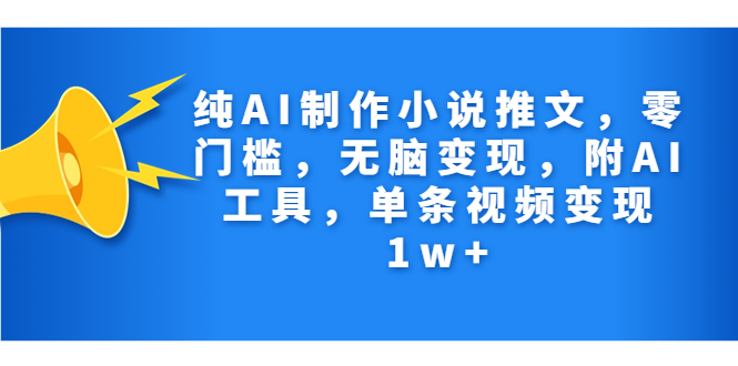 纯AI制作小说推文，零门槛，无脑变现，附AI工具，单条视频变现1w+-灵牛资源网