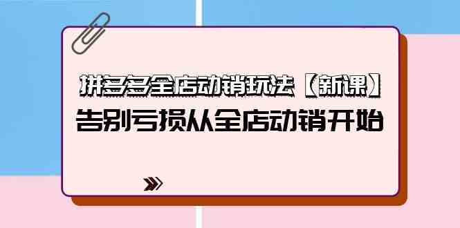 拼多多全店动销玩法【新课】，告别亏损从全店动销开始（4节视频课）-灵牛资源网