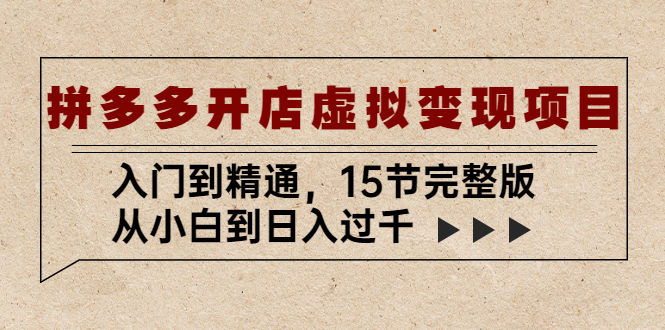 拼多多开店虚拟变现项目：入门到精通，从小白到日入过千（15节完整版）-灵牛资源网