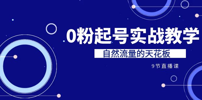 某收费培训7-8月课程：0粉起号实战教学，自然流量的天花板（9节）-我爱学习网