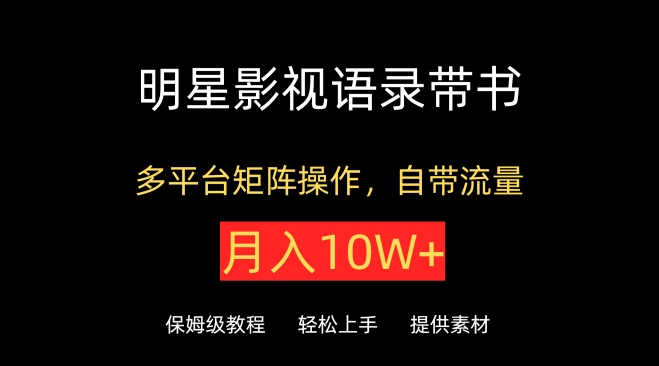 明星影视语录带书，抖音快手小红书视频号多平台矩阵操作，自带流量，月入10W+-我爱学习网