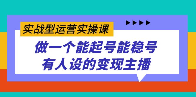 实战型运营实操课，做一个能起号能稳号有人设的变现主播-我爱学习网