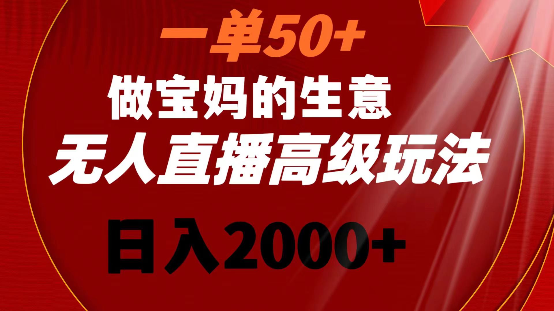 一单50+做宝妈的生意 无人直播高级玩法 日入2000+-我爱学习网