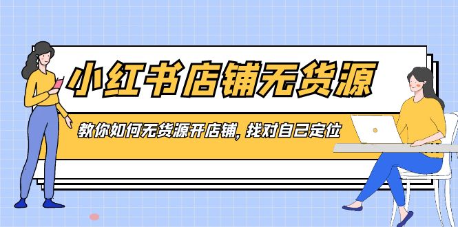 小红书店铺-无货源，教你如何无货源开店铺，找对自己定位-灵牛资源网