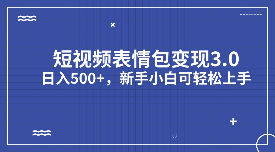 短视频表情包变现项目3.0，日入500+，新手小白轻松上手（教程+资料）-我爱学习网