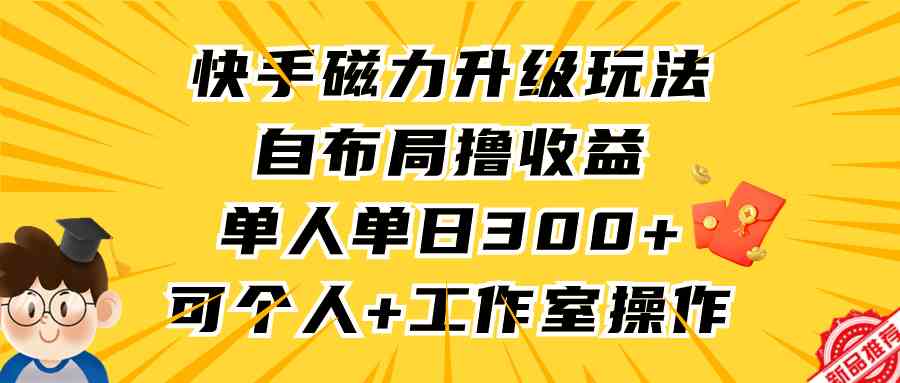 （9368期）快手磁力升级玩法，自布局撸收益，单人单日300+，个人工作室均可操作-灵牛资源网