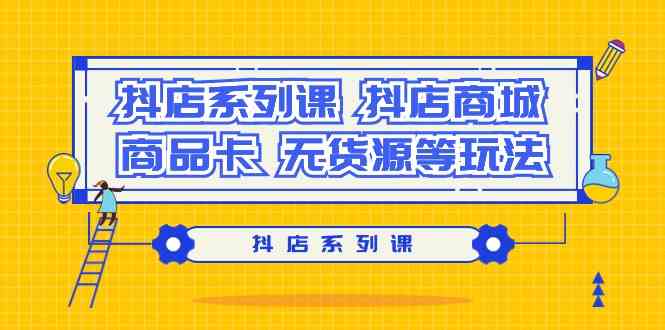 抖店系列课，抖店商城、商品卡、无货源等玩法-灵牛资源网