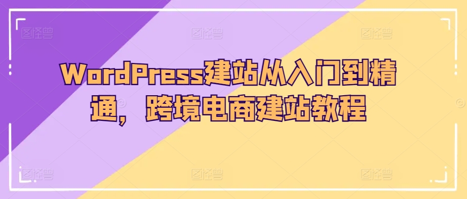 WordPress建站从入门到精通，跨境电商建站教程-灵牛资源网