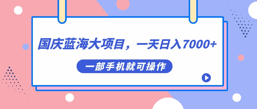 国庆蓝海大项目，一天日入7000+，一部手机就可操作-我爱学习网