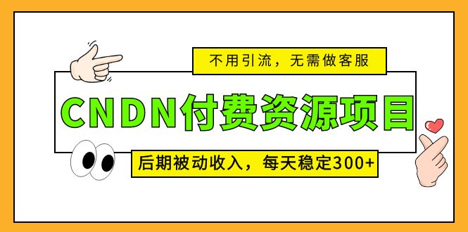 CNDN付费资源项目，不用引流，无需做客服，后期被动收入，每天稳定300+-我爱学习网