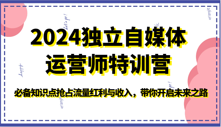 2024独立自媒体运营师特训营-必备知识点抢占流量红利与收入，带你开启未来之路-我爱学习网