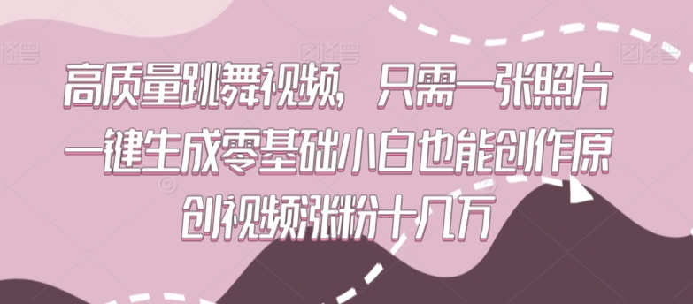 高质量跳舞视频，只需一张照片一键生成零基础小白也能创作原创视频涨粉十几万-我爱学习网