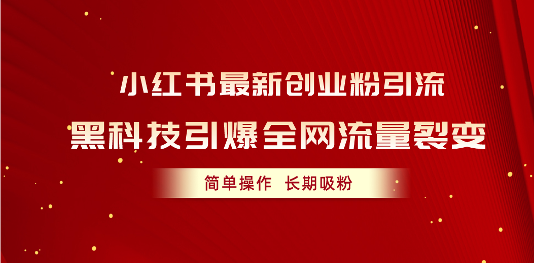 （10789期）小红书最新创业粉引流，黑科技引爆全网流量裂变，简单操作长期吸粉-我爱学习网