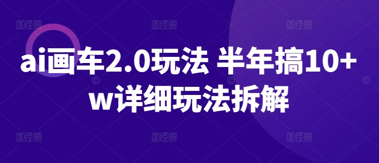 ai画车2.0玩法 半年搞10+w详细玩法拆解-我爱学习网