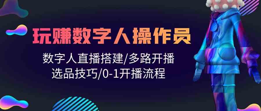 人人都能玩赚数字人操作员 数字人直播搭建/多路开播/选品技巧/0-1开播流程-灵牛资源网