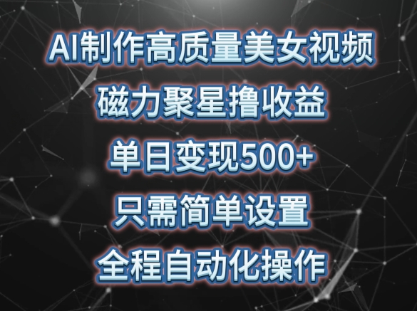 AI制作高质量美女视频，磁力聚星撸收益，单日变现500+，只需简单设置，全程自动化操作-灵牛资源网