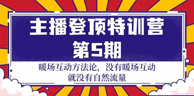 主播登顶特训营第5期：暖场互动方法论 没有暖场互动就没有自然流量（30节）-我爱学习网