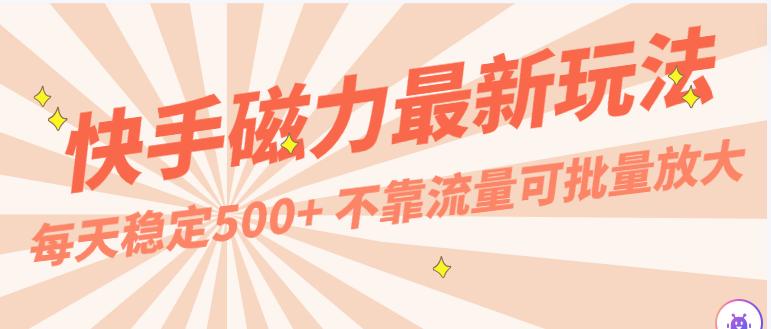 每天稳定500+，外面卖2980的快手磁力最新玩法，不靠流量可批量放大，手机电脑都可操作-灵牛资源网