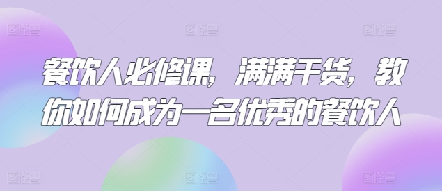 餐饮人必修课，满满干货，教你如何成为一名优秀的餐饮人-我爱学习网