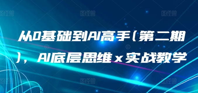 从0基础到AI高手(第二期)，AI底层思维 x 实战教学-灵牛资源网